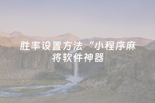 胜率设置方法“小程序麻将软件神器（助赢神器通用版）