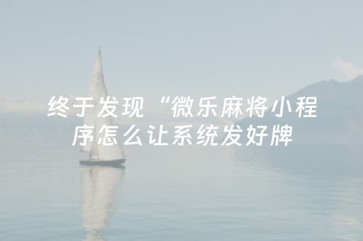 终于发现“微乐麻将小程序怎么让系统发好牌（助赢神器通用版）