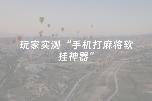 玩家实测“手机打麻将软挂神器”（详细透视教程）-哔哩哔哩