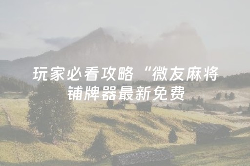 玩家必看攻略“微友麻将铺牌器最新免费（助赢神器通用版）