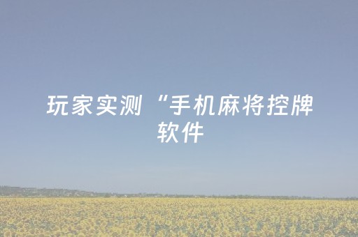 玩家实测“手机麻将控牌软件（专用辅牌神器免安装）