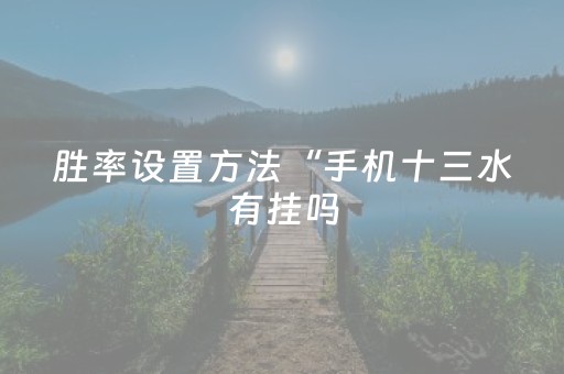 胜率设置方法“手机十三水有挂吗（助赢神器通用版）