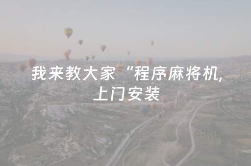 我来教大家“程序麻将机,上门安装（助赢神器通用版）