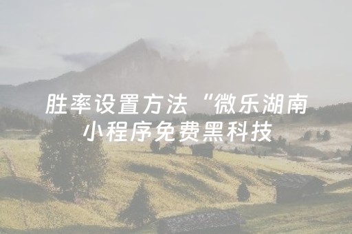 胜率设置方法“微乐湖南小程序免费黑科技（助赢神器通用版）