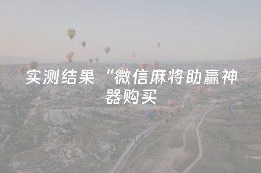 实测结果“微信麻将助赢神器购买（助赢神器通用版）