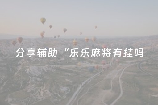 分享辅助“乐乐麻将有挂吗（专用辅牌神器免安装）