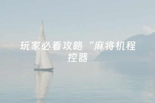 玩家必看攻略“麻将机程控器（专用辅牌神器免安装）