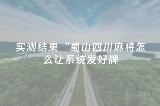 实测结果“蜀山四川麻将怎么让系统发好牌（助赢神器通用版）