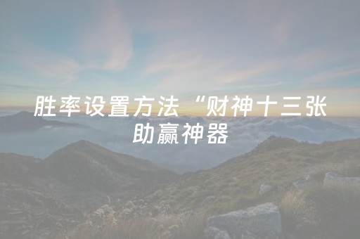 胜率设置方法“财神十三张助赢神器（专用辅牌神器免安装）