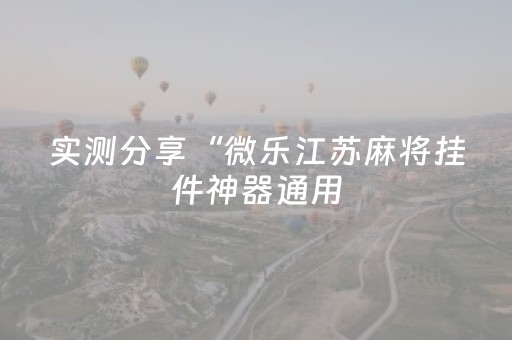 实测分享“微乐江苏麻将挂件神器通用（专用辅牌神器免安装）