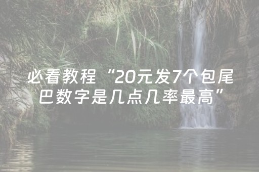 必看教程“20元发7个包尾巴数字是几点几率最高”（详细透视教程）-哔哩哔哩