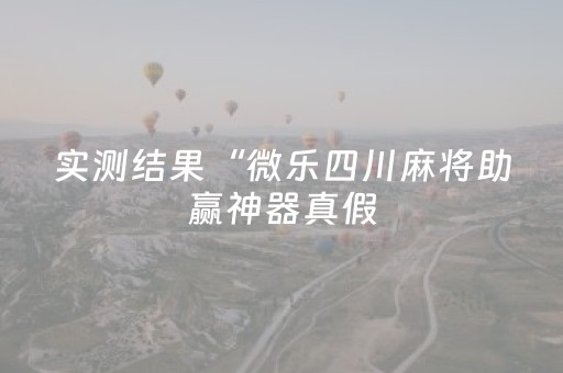实测结果“微乐四川麻将助赢神器真假（助赢神器通用版）