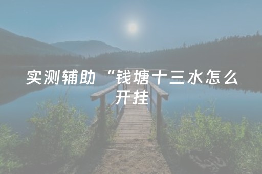 实测辅助“钱塘十三水怎么开挂（专用辅牌神器免安装）