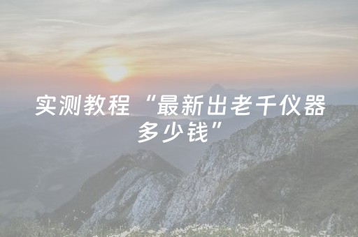实测教程“最新出老千仪器多少钱”（详细透视教程）-哔哩哔哩