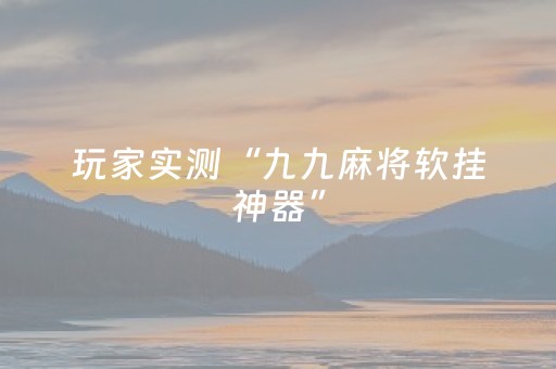 玩家实测“九九麻将软挂神器”（详细透视教程）-哔哩哔哩