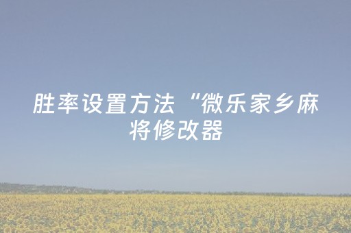 胜率设置方法“微乐家乡麻将修改器（专用辅牌神器免安装）