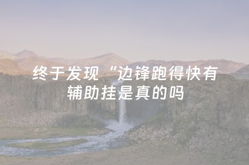 终于发现“边锋跑得快有辅助挂是真的吗（专用辅牌神器免安装）