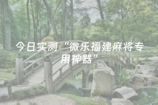 今日实测“微乐福建麻将专用神器”（详细辅助教程）-哔哩哔哩