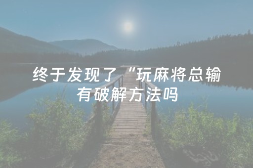终于发现了“玩麻将总输有破解方法吗（专用辅牌神器免安装）