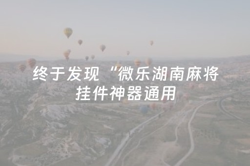 终于发现“微乐湖南麻将挂件神器通用（专用辅牌神器免安装）