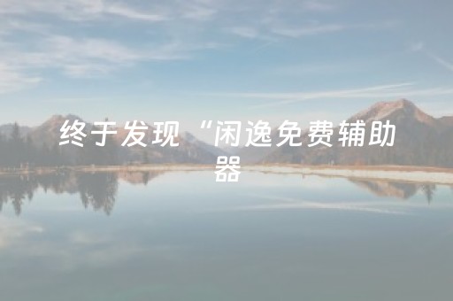终于发现“闲逸免费辅助器（助赢神器通用版）