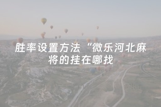 胜率设置方法“微乐河北麻将的挂在哪找（助赢神器通用版）