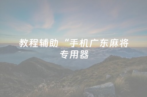 教程辅助“手机广东麻将专用器（助赢神器通用版）