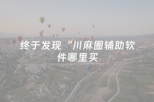终于发现“川麻圈辅助软件哪里买（助赢神器通用版）