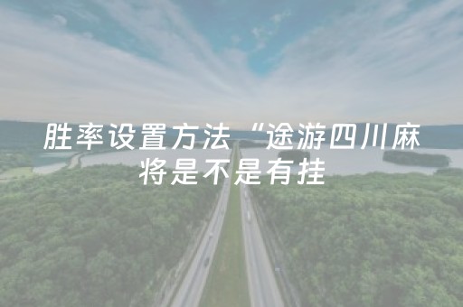 胜率设置方法“途游四川麻将是不是有挂（专用辅牌神器免安装）