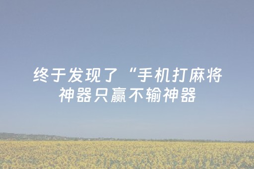 终于发现了“手机打麻将神器只赢不输神器（专用辅牌神器免安装）