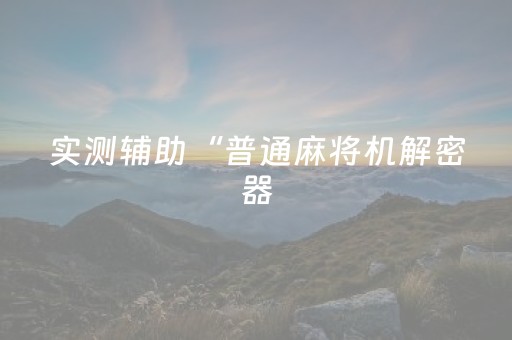 实测辅助“普通麻将机解密器（专用辅牌神器免安装）