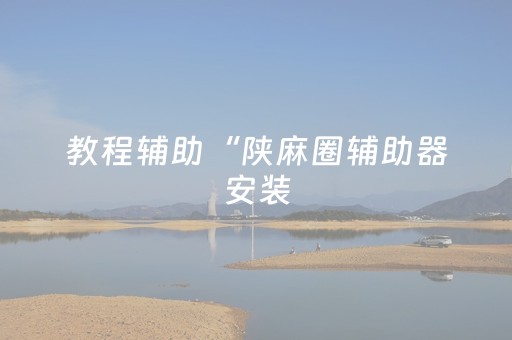 教程辅助“陕麻圈辅助器安装（助赢神器通用版）