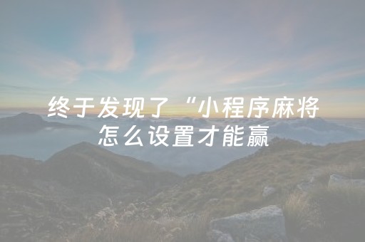 终于发现了“小程序麻将怎么设置才能赢（助赢神器通用版）