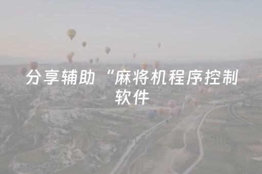 分享辅助“麻将机程序控制软件（助赢神器通用版）