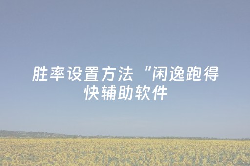胜率设置方法“闲逸跑得快辅助软件（助赢神器通用版）