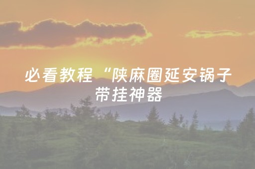 必看教程“陕麻圈延安锅子带挂神器（助赢神器通用版）