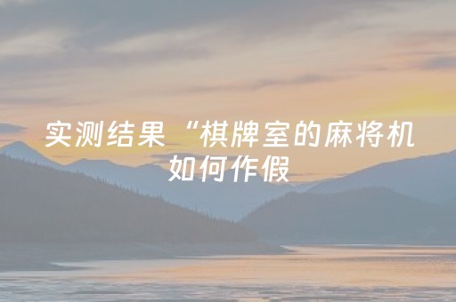 实测结果“棋牌室的麻将机如何作假（助赢神器通用版）