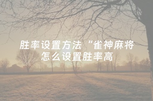 胜率设置方法“雀神麻将怎么设置胜率高（助赢神器通用版）