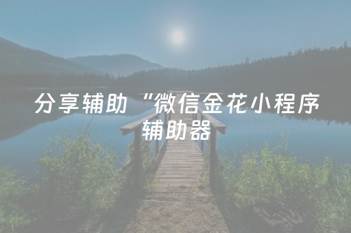 分享辅助“微信金花小程序辅助器（助赢神器通用版）