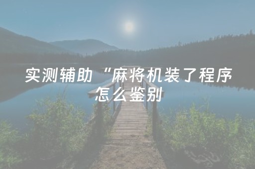 实测辅助“麻将机装了程序怎么鉴别（助赢神器通用版）