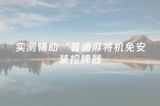 实测辅助“普通麻将机免安装控牌器（助赢神器通用版）