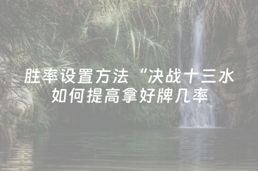 胜率设置方法“决战十三水如何提高拿好牌几率（助赢神器通用版）
