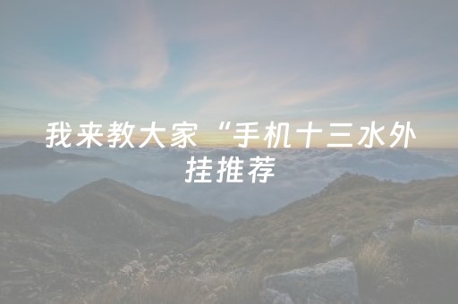 我来教大家“手机十三水外挂推荐（专用辅牌神器免安装）