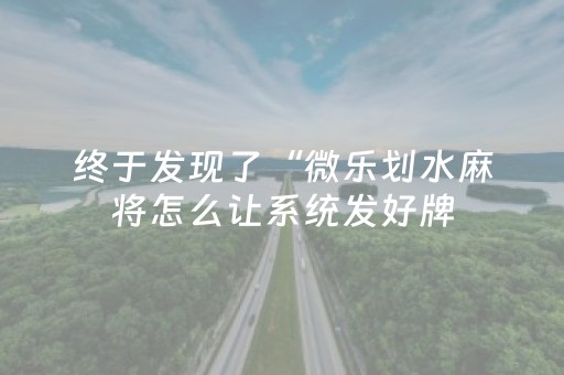 终于发现了“微乐划水麻将怎么让系统发好牌（助赢神器通用版）