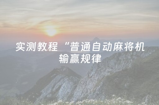 实测教程“普通自动麻将机输赢规律（助赢神器通用版）