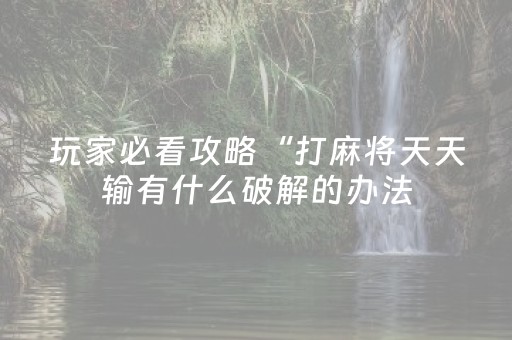 玩家必看攻略“打麻将天天输有什么破解的办法（助赢神器通用版）
