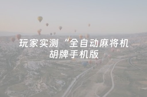 玩家实测“全自动麻将机胡牌手机版（助赢神器通用版）