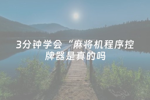 3分钟学会“麻将机程序控牌器是真的吗（专用辅牌神器免安装）