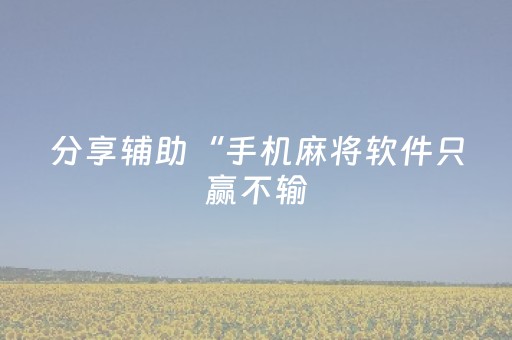 分享辅助“手机麻将软件只赢不输（助赢神器通用版）
