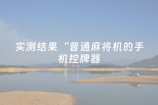 实测结果“普通麻将机的手机控牌器（助赢神器通用版）